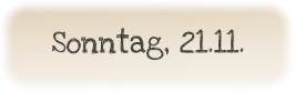 Sonntag, 21.11.